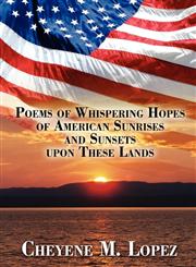 Poems of Whispering Hopes of American Sunrises and Sunsets upon These Lands,1605634581,9781605634586