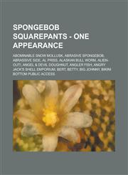 SpongeBob SquarePants - One Appearance Abominable Snow Mollusk, Abrasive SpongeBob, Abrassive Side, Al Priss, Alaskan Bull Worm, Alien-Out!, Angel & Devil Doughnut, Angler Fish, Angry Jack's Shell Emporium, Bert, Betty, Big Johnny, Bikini Bottom Public A,123465847X,9781234658472