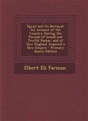 Egypt and Its Betrayal An Account of the Country During the Periods of Ismail and Tewfik Pashas, and of How England Acquired a New Empire - P,1293623792,9781293623794
