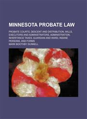 Minnesota probate law; probate courts, descent and distribution, wills, executors and administrators, administration, inheritance taxes, guardian and ward, insane persons, and forms,1236481291,9781236481290