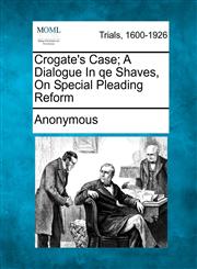 Crogate's Case; A Dialogue In qe Shaves, On Special Pleading Reform,127507975X,9781275079755