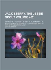 Jack Sterry, the Jessie scout; an incident of the Second Battle of Manassas, on which turned the course of the campaign and the fate of the Southern army Volume 462,1154537811,9781154537819