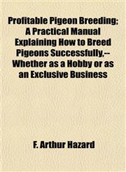 Profitable Pigeon Breeding; A Practical Manual Explaining How to Breed Pigeons Successfully,--Whether as a Hobby or as an Exclusive Business,1152153781,9781152153783