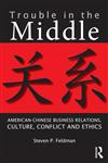 Trouble in the Middle American-Chinese Business Relations, Culture, Conflict, and Ethics 1st Edition,041581877X,9780415818773