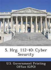 S. Hrg. 112-40 Cyber Security,1287316131,9781287316138