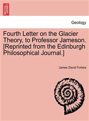 Fourth Letter on the Glacier Theory, to Professor Jameson. [Reprinted from the Edinburgh Philosophical Journal.],1241527792,9781241527792