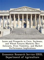 Issues and Prospects in Corn, Soybeans, and Wheat Futures Markets New Entrants, Price Volatility, and Market Performance Implications,1249405173,9781249405177