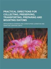 Practical Directions for Collecting, Preserving, Transporting, Preparing and Mounting Diatoms,1230435034,9781230435039