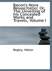 Bacon's Nova Resuscitatio; Or, The Unveiling of his Concealed Works and Travels, Volume I,1110383843,9781110383849