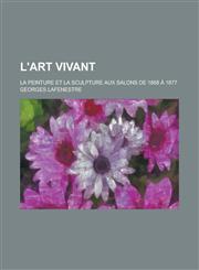 L'Art Vivant; La Peinture Et La Sculpture Aux Salons de 1868 a 1877,1234326078,9781234326074