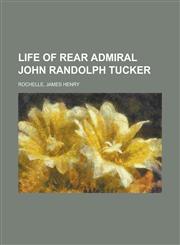 Life of Rear Admiral John Randolph Tucker,1153802252,9781153802253