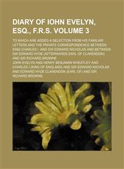 Diary of Iohn Evelyn, esq., F.R.S; to which are added a selection from his familiar letters and the private correspondence between King Charles I. and Sir Edward Nicholas and between Sir Edward Hyde (afterwards earl of Clarendon) Volume 3,1154277097,9781154277098