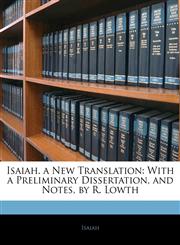 Isaiah. a New Translation With a Preliminary Dissertation, and Notes, by R. Lowth,1142937763,9781142937768