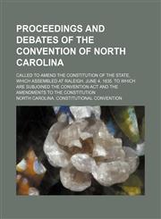 Proceedings and debates of the Convention of North Carolina; called to amend the constitution of the state, which assembled at Raleigh, June 4, 1835. To which are subjoined the convention act and the amendments to the constitution,1153392895,9781153392891