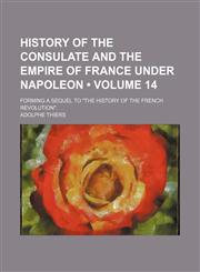 History of the Consulate and the Empire of France Under Napoleon (Volume 14); Forming a Sequel to "The History of the French Revolution".,1154380815,9781154380811