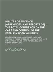 Minutes of Evidence [Appendices, and Reports Of] the Royal Commission on the Care and Control of the Feeble-Minded Volume 5,1234140616,9781234140618
