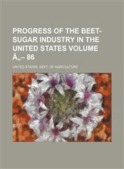 Progress of the beet-sugar industry in the United States Volume â„- 86,1231137916,9781231137918