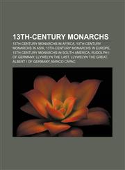 13th-century monarchs 13th-century monarchs in Africa, 13th-century monarchs in Asia, 13th-century monarchs in Europe,1158144431,9781158144433