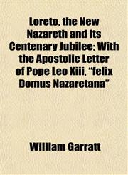 Loreto, the New Nazareth and Its Centenary Jubilee; With the Apostolic Letter of Pope Leo Xiii, "felix Domus Nazaretana",1152395548,9781152395541