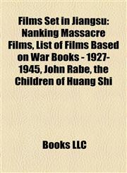 Films Set in Jiangsu (Study Guide) Nanking Massacre Films, List of Films Based on War Books - 1927-1945, John Rabe, the Children of Huang Shi,1158128630,9781158128631