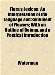 Flora's Lexicon; An Interpretation of the Language and Sentiment of Flowers; With an Outline of Botany, and a Poetical Introduction,1152466720,9781152466722