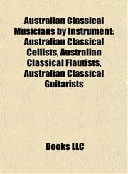 Australian Classical Musicians by Instrument Australian Classical Cellists, Australian Classical Flautists, Australian Classical Guitarists,1157773273,9781157773276