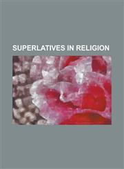 Superlatives in Religion Absolute (Philosophy), Absolute Infinite, Alpha and Omega, Claims to Be the Fastest-Growing Religion, Elyon, Great Com,1156143489,9781156143483