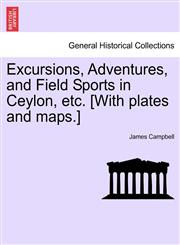 Excursions, Adventures, and Field Sports in Ceylon, etc. [With plates and maps.],1240924291,9781240924295