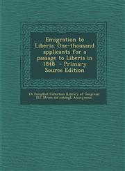 Emigration to Liberia. One-Thousand Applicants for a Passage to Liberia in 1848 - Primary Source Edition,129551057X,9781295510573