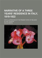 Narrative of a three years' residence in Italy, 1819-1822; With illustrations of the present state of religion in that country,1150690038,9781150690037