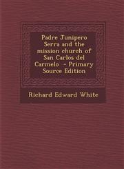 Padre Junipero Serra and the Mission Church of San Carlos del Carmelo - Primary Source Edition,129363753X,9781293637531