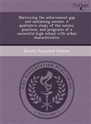 Narrowing the achievement gap and sustaining success A qualitative study of the norms, practices, and programs of a successful high school with urban characteristics.,1243738545,9781243738547