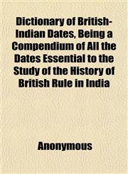 Dictionary of British-Indian Dates, Being a Compendium of All the Dates Essential to the Study of the History of British Rule in India,1152638572,9781152638570