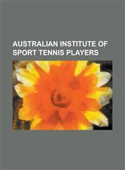 Australian Institute of Sport Tennis Players Alicia Molik, Andrew Ilie, Anne Minter, Casey Dellacqua, Chris Guccione (Tennis), Darren Cahill, Jason S,1230764992,9781230764993