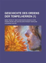 Geschichte Des Ordens Der Tempelherren; Nebst Bericht Uber Seine Beziehungen Zu Den Freimaurern Und Den Neuern Pariser Templern (1 ),1234052814,9781234052812
