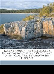 Russia Through The Stereoscope A Journey Across The Land Of The Land Of The Czar From Finland To The Black Sea,1149529695,9781149529690