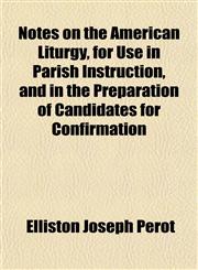Notes on the American Liturgy, for Use in Parish Instruction, and in the Preparation of Candidates for Confirmation,115274268X,9781152742680