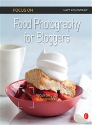 Focus on Food Photography for Bloggers Focus on the Fundamentals 1st Edition,0240823672,9780240823676