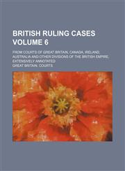British Ruling Cases Volume 6; From Courts of Great Britain, Canada, Ireland, Australia and Other Divisions of the British Empire, Extensively Annotat,1235864162,9781235864162