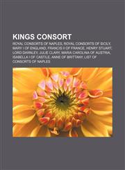 Kings consort Royal consorts of Naples, Royal consorts of Sicily, Mary I of England, Francis II of France, Henry Stuart, Lord Darnley,1157605699,9781157605690