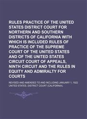 Rules of practice of the United States District Court for Northern and Southern Districts of California with which is included rules of practice of the Supreme Court of the United States and of the United States Circuit Court of Appeals, ninth circuit; Re,115059232X,9781150592324