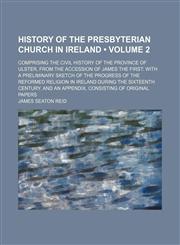History of the Presbyterian Church in Ireland (Volume 2 ); Comprising the Civil History of the Province of Ulster, From the Accession of James the First With a Preliminary Sketch of the Progress of the Reformed Religion in Ireland During the Sixteenth Cen,1235141144,9781235141140