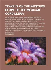 Travels on the western slope of the Mexican Cordillera; in the form of fifty-one letters, descriptive of much of this portion of the republic of Mexico, of some of its chief cities and towns, of the constitutional aspect and topographical features of that,1150526688,9781150526688