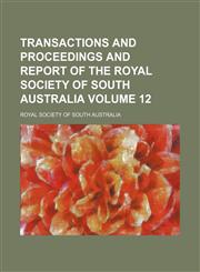 Transactions and proceedings and report of the Royal Society of South Australia Volume 12,1130363449,9781130363449