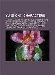 Yu-Gi-Oh! - Characters A Lo1181, Aase, Abe the Monkey Man, Abidos the Third, Absorbing Kid from the Sky, Abyss Soldier, Adam, Adhesive Explosive, Admiral, Aegis of Gaia, Aero, Ahmet, Aikawa, Airknight Parshath, Aite, Aknadin, Aknamkanon, Alex, Alexander,1234654601,9781234654603