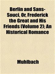 Berlin and Sans-Souci, Or, Frederick the Great and His Friends (Volume 2); An Historical Romance,1151915548,9781151915542