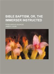 Bible baptism, or, The immerser instructed; from various sources,1150543256,9781150543258