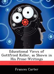 Educational Views of Gottfried Keller, as Shown in His Prose-Writings,1249280974,9781249280972