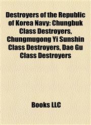 Destroyers of the Republic of Korea Navy Chungbuk Class Destroyers, Chungmugong Yi Sunshin Class Destroyers, Dae Gu Class Destroyers,1158158734,9781158158737
