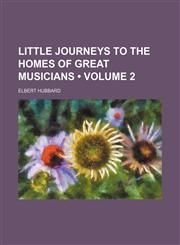 Little Journeys to the Homes of Great Musicians (Volume 2),1150075449,9781150075445